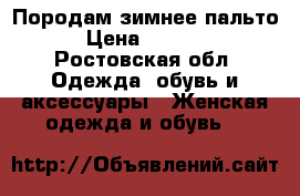 Породам зимнее пальто › Цена ­ 3 000 - Ростовская обл. Одежда, обувь и аксессуары » Женская одежда и обувь   